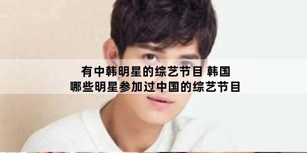 有中韩明星的综艺节目 韩国哪些明星参加过中国的综艺节目